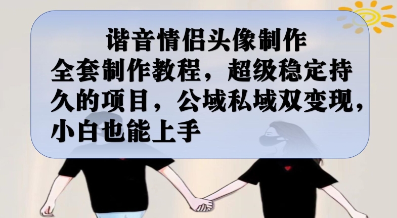 谐音情侣头像制作全套制作教程，超级稳定持久的项目，公域私域双变现，小白也能上手【揭秘】-网创资源吧