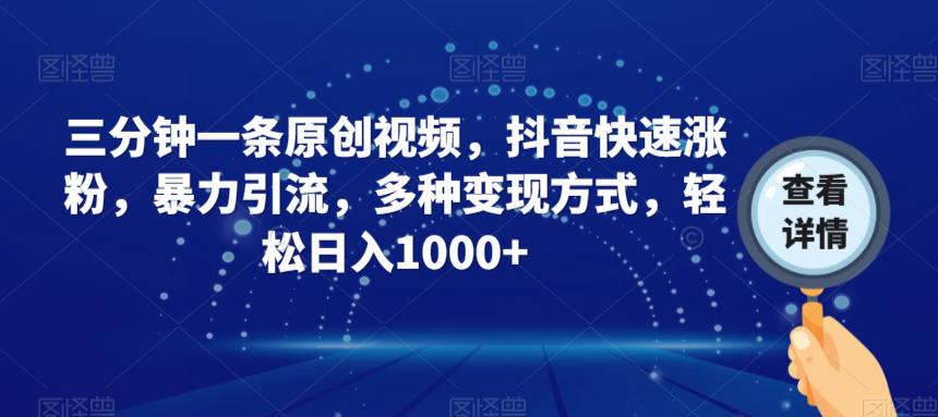 三分钟一条原创视频，抖音快速涨粉，暴力引流，多种变现方式，轻松日入1000+【揭秘】-网创资源吧