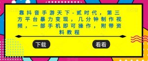 靠抖音手游天下-贰时代,第三方平台暴力变现,几分钟制作视频,一部手机即可操作,附带资料教程-网创资源吧