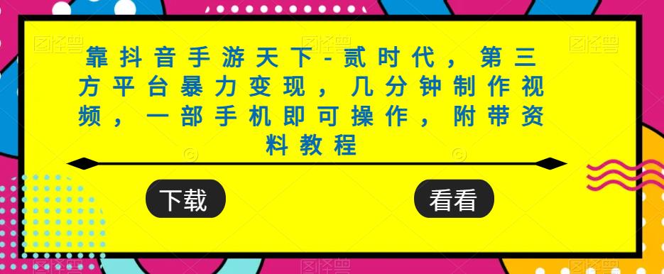 靠抖音手游天下-贰时代，第三方平台暴力变现，几分钟制作视频，一部手机即可操作，附带资料教程-网创资源吧
