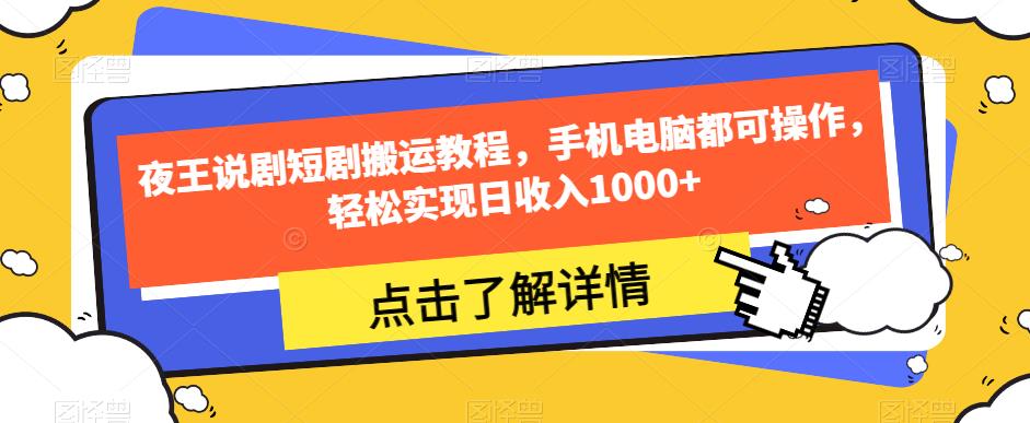 夜王说剧短剧搬运教程，手机电脑都可操作，轻松实现日收入1000+-网创资源吧
