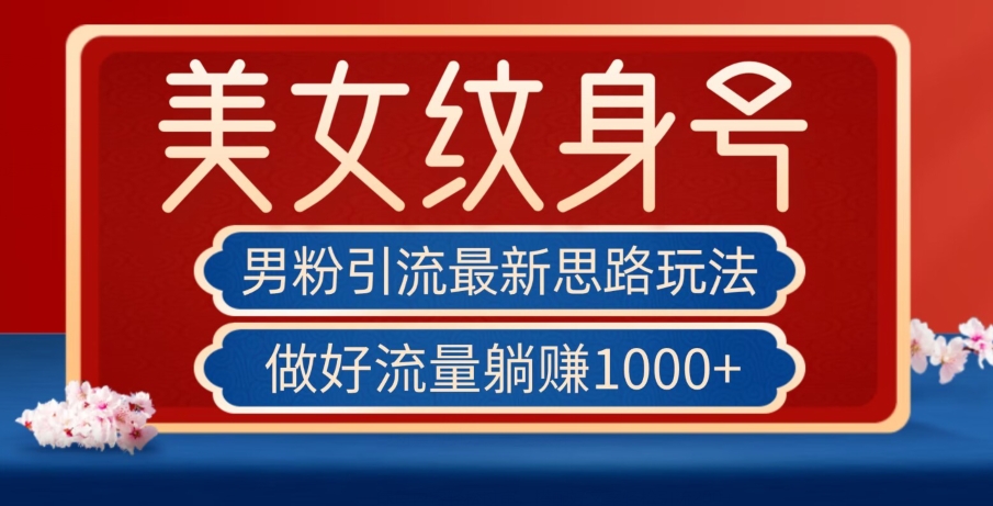 男粉引流最新思路玩法，美女纹身号，做好流量躺赚1000+【揭秘】-网创资源吧