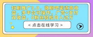 短剧推广3.0,微剧吧渠道高收益,多平台可操作,广告+支付双收益,0粉丝轻松月入过万【揭秘】-网创资源吧