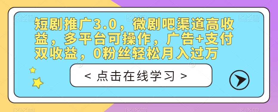 短剧推广3.0，微剧吧渠道高收益，多平台可操作，广告+支付双收益，0粉丝轻松月入过万【揭秘】-网创资源吧