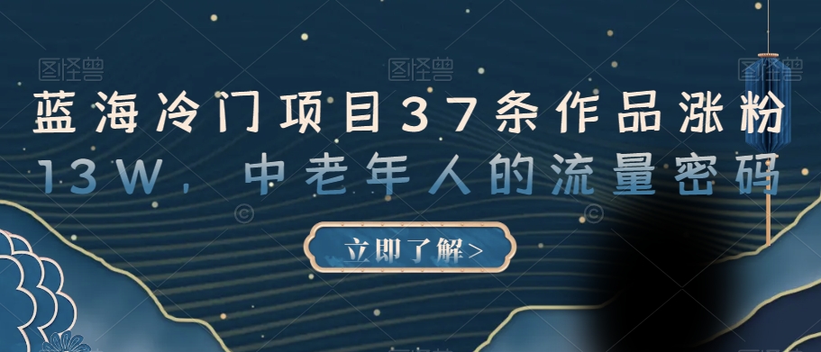 蓝海冷门项目37条作品涨粉13W，中老年人的流量密码【揭秘】-网创资源吧