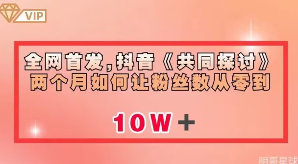 全网首发，抖音《共同探讨》两个月如何让粉丝数从零到10w【揭秘】-网创资源吧