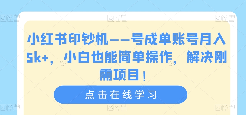 小红书印钞机——号成单账号月入5k+，小白也能简单操作，解决刚需项目【揭秘】-网创资源吧