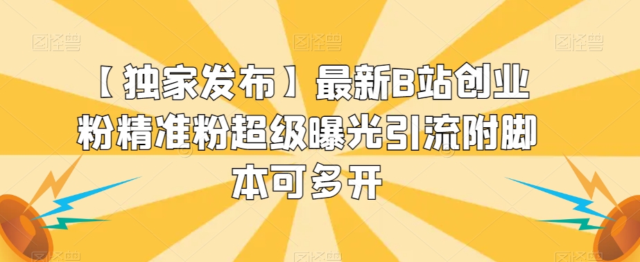 【独家发布】最新B站创业粉精准粉超级曝光引流附脚本可多开【揭秘】-网创资源吧