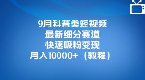 9月科普类短视频最新细分赛道,快速吸粉变现,月入10000+(详细教程)-网创资源吧