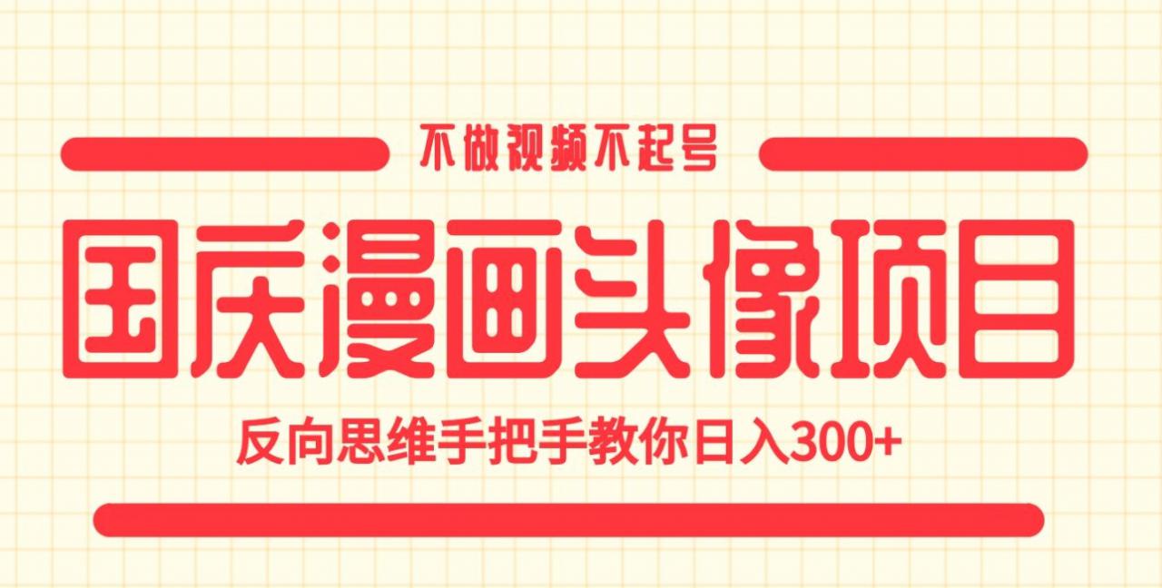 国庆漫画头像项目，不做视频不起号，反向思维手把手教你日入300+【揭秘】-网创资源吧