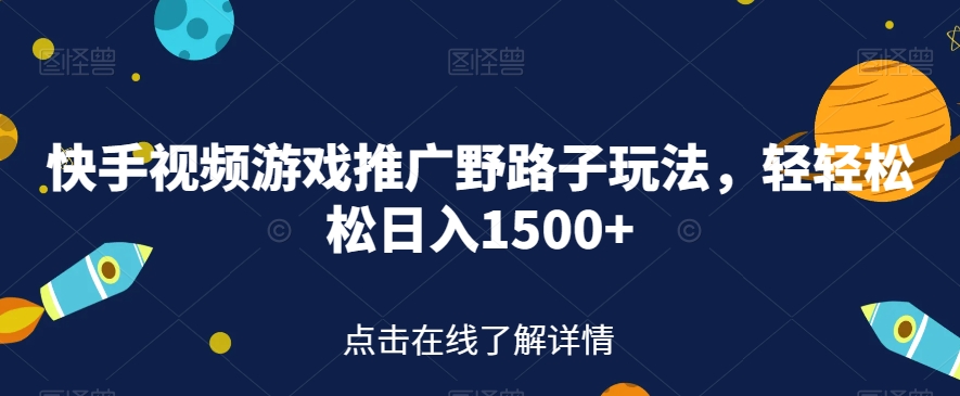 快手视频游戏推广野路子玩法，轻轻松松日入1500+【揭秘】-网创资源吧