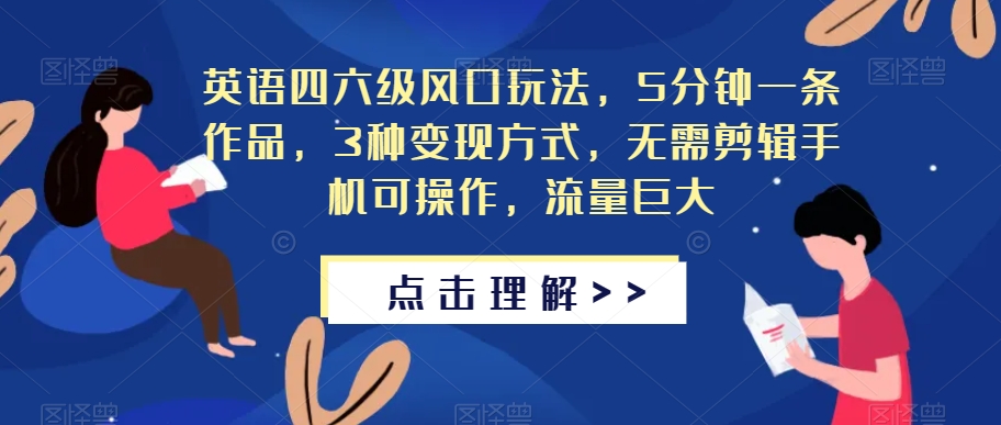 英语四六级风口玩法，5分钟一条作品，3种变现方式，无需剪辑手机可操作，流量巨大【揭秘】-网创资源吧