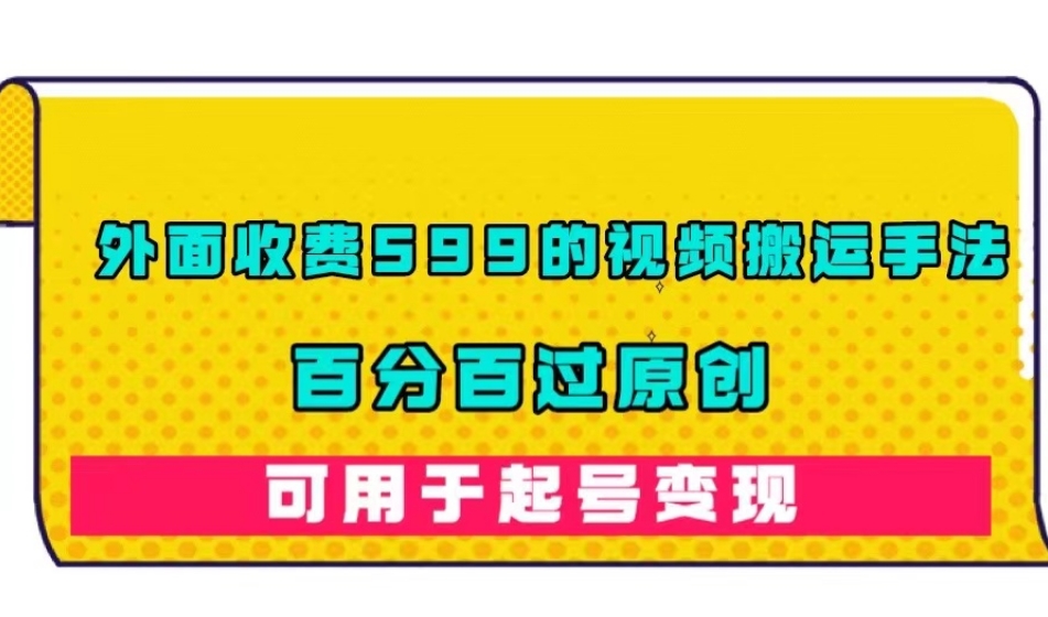 外面收费599的视频搬运手法，百分百过原创，可用起号变现【揭秘】-网创资源吧