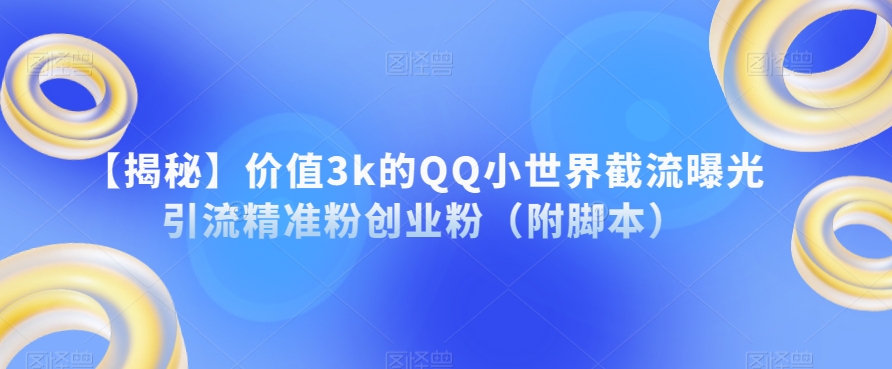 【揭秘】价值3k的QQ小世界截流曝光引流精准粉创业粉（附脚本）-网创资源吧
