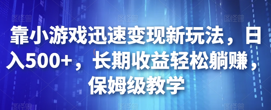 靠小游戏迅速变现新玩法，日入500+，长期收益轻松躺赚，保姆级教学【揭秘】-网创资源吧