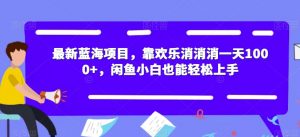最新蓝海项目,靠欢乐消消消一天1000+,闲鱼小白也能轻松上手【揭秘】-网创资源吧