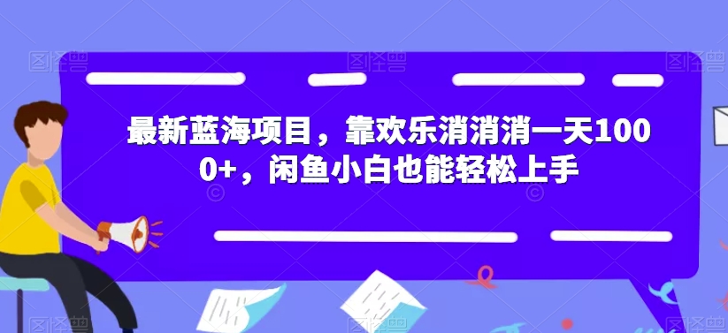 最新蓝海项目，靠欢乐消消消一天1000+，闲鱼小白也能轻松上手【揭秘】-网创资源吧