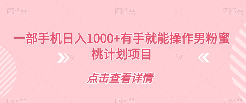一部手机日入1000+有手就能操作男粉蜜桃计划项目【揭秘】-网创资源吧