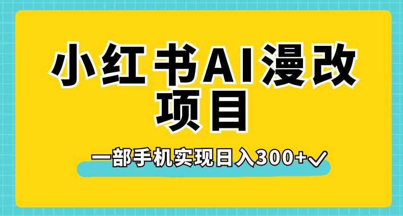 小红书AI漫改项目，一部手机实现日入300+【揭秘】-网创资源吧