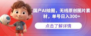 国产AI绘图，无线原创图片素材，单号日入300+【揭秘】-网创资源吧