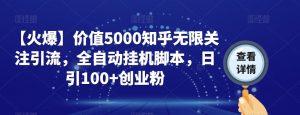 【火爆】价值5000知乎无限关注引流,全自动挂机脚本,日引100+创业粉-网创资源吧