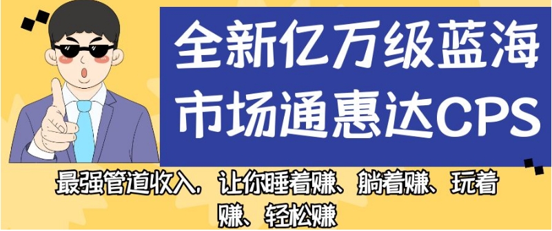 全新亿万级蓝海市场通惠达cps，最强管道收入，让你睡着赚、躺着赚、玩着赚、轻松赚【揭秘】-网创资源吧