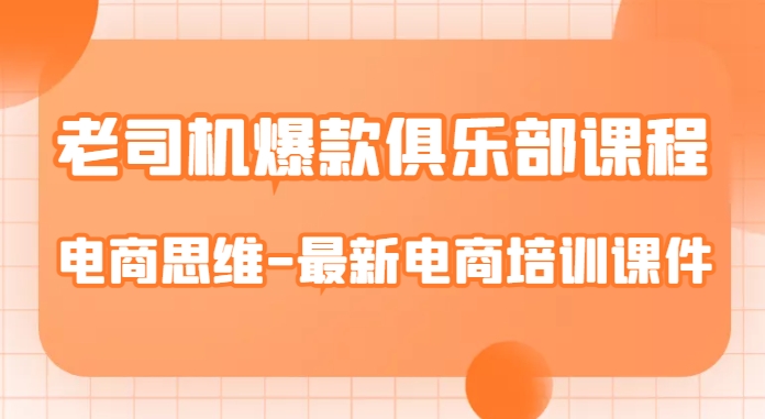 老司机爆款俱乐部课程-电商思维-最新电商培训课件-网创资源吧