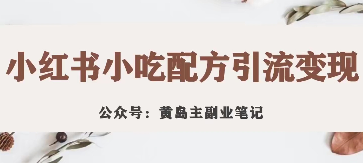 黄岛主·小红书小吃配方引流变现项目，花988买来拆解成视频版课程分享-网创资源吧