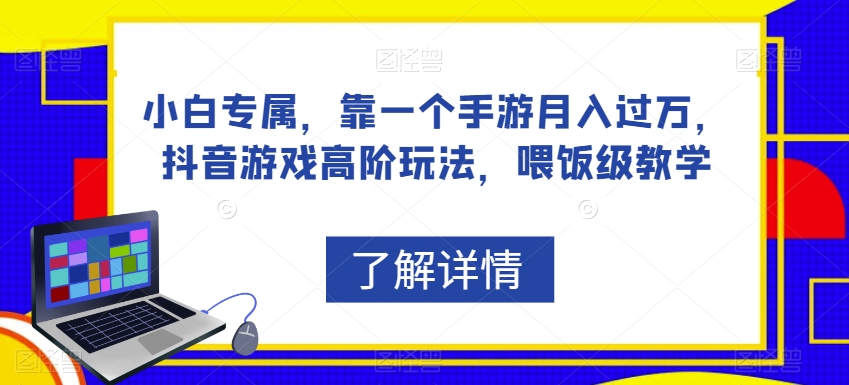 小白专属，靠一个手游月入过万，抖音游戏高阶玩法，喂饭级教学-网创资源吧