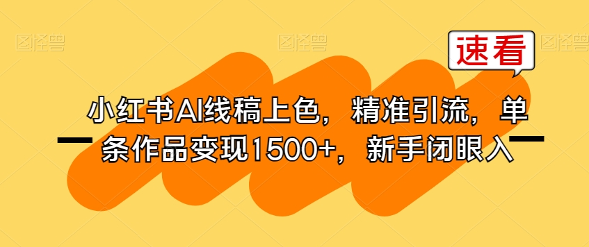 小红书AI线稿上色，精准引流，单条作品变现1500+，新手闭眼入-网创资源吧