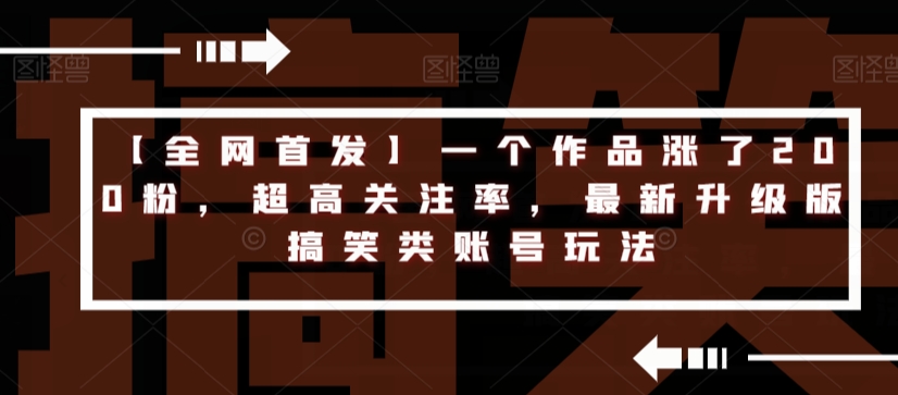 【全网首发】一个作品涨了200粉，超高关注率，最新升级版搞笑类账号玩法-网创资源吧