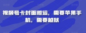 视频号卡封面搬运,需要苹果手机,需要越狱-网创资源吧