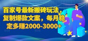 百家号最新搬砖玩法，复制爆款文案，每月稳定多赚2000-3000+【揭秘】-网创资源吧