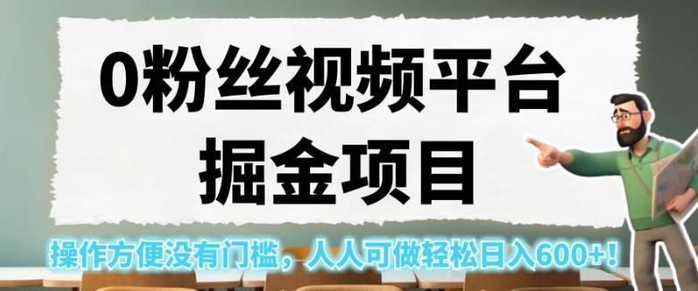 0粉丝视频平台掘金项目，操作方便没有门槛，人人可做轻松日入600+！【揭秘】-网创资源吧