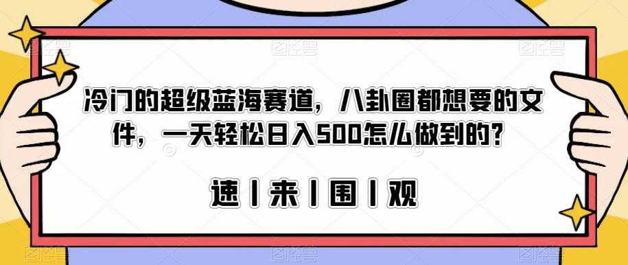 冷门的超级蓝海赛道，八卦圈都想要的文件，一天轻松日入500怎么做到的？【揭秘】-网创资源吧