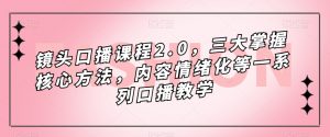 镜头口播课程2.0，三大掌握核心方法，内容情绪化等一系列口播教学-网创资源吧