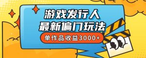 斥资8888学的游戏发行人最新偏门玩法,单作品收益3000+,新手很容易上手【揭秘】-网创资源吧