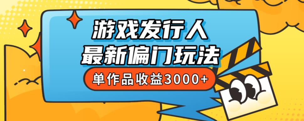 斥资8888学的游戏发行人最新偏门玩法，单作品收益3000+，新手很容易上手【揭秘】-网创资源吧