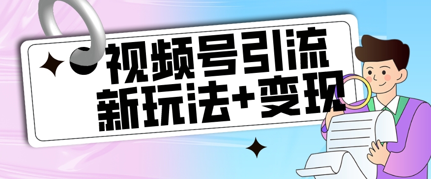 【玩法揭秘】视频号引流新玩法+变现思路，本玩法不限流不封号-网创资源吧
