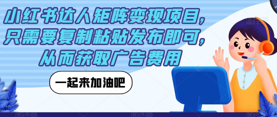 小红书达人矩阵变现项目，只需要复制粘贴发布即可，从而获取广告费用-网创资源吧