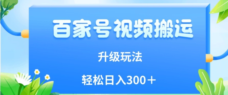百家号视频搬运新玩法，简单操作，附保姆级教程，小白也可轻松日入300＋【揭秘】-网创资源吧
