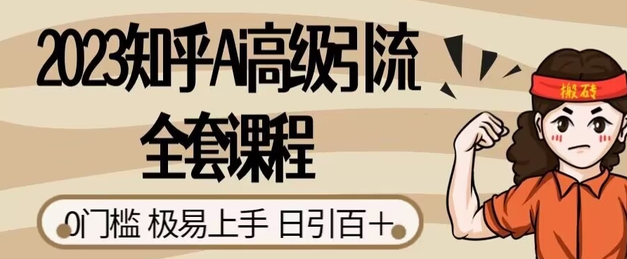2023知乎Ai高级引流全套课程，0门槛极易上手，日引100+-网创资源吧