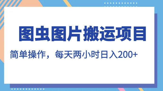 图虫图片搬运项目，简单操作，每天两小时，日入200+【揭秘】-网创资源吧