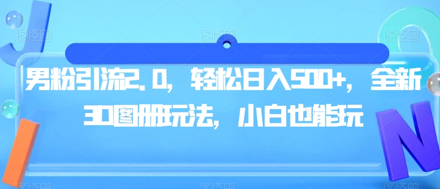 男粉引流2.0，轻松日入500+，全新3D图册玩法，小白也能玩【揭秘】-网创资源吧