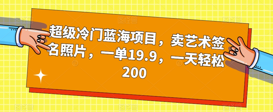 超级冷门蓝海项目，卖艺术签名照片，一单19.9，一天轻松200-网创资源吧