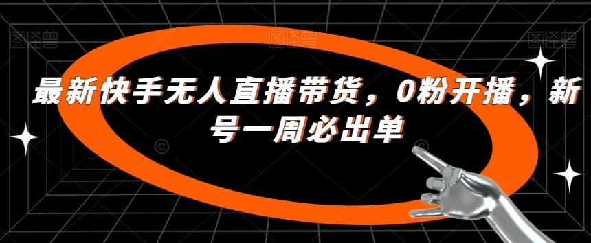 最新快手无人直播带货，0粉开播，新号一周必出单-网创资源吧