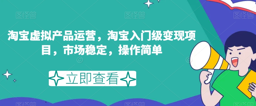 淘宝虚拟产品运营，淘宝入门级变现项目，市场稳定，操作简单-网创资源吧