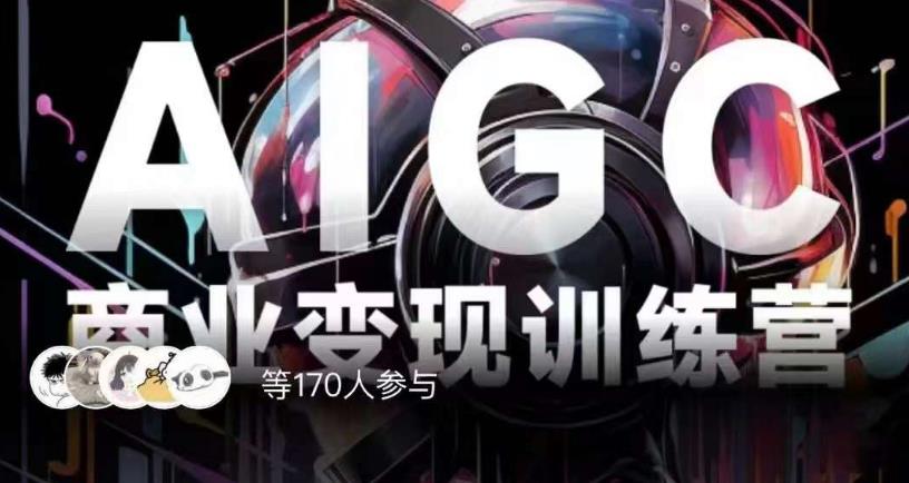 AIGC商业变现训练营，AI时代来临，焦虑不如行动，躬身入局是最好的选择-网创资源吧