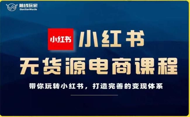 前线玩家-小红书无货源电商，带你玩转小红书，打造完善的变现体系-网创资源吧