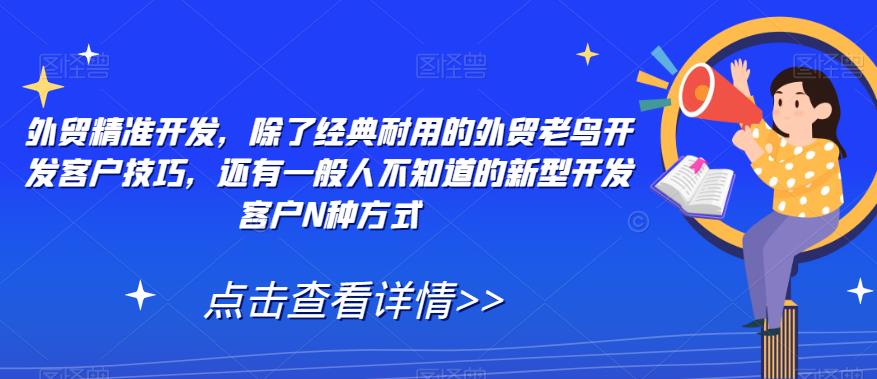 外贸精准开发，除了经典耐用的外贸老鸟开发客户技巧，还有一般人不知道的新型开发客户N种方式-网创资源吧